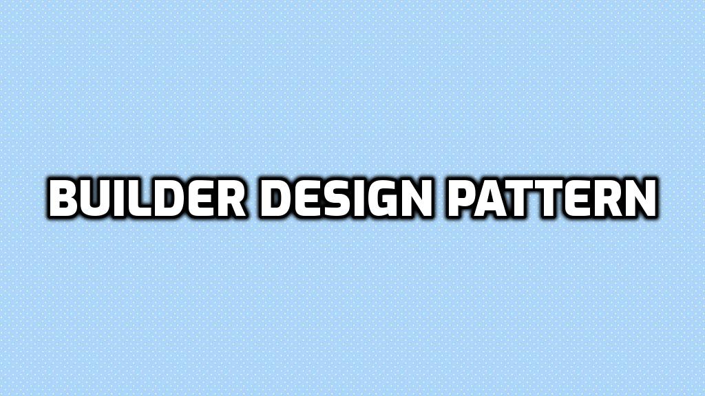 The Builder Design Pattern